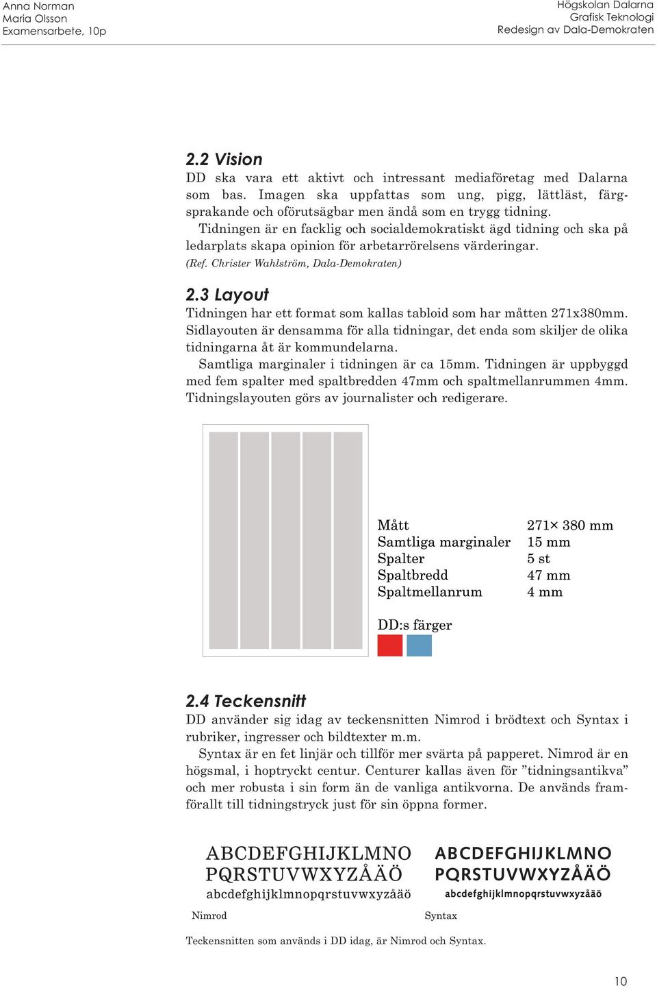 3 Layout Tidningen har ett format som kallas tabloid som har måtten 271x380mm. Sidlayouten är densamma för alla tidningar, det enda som skiljer de olika tidningarna åt är kommundelarna.