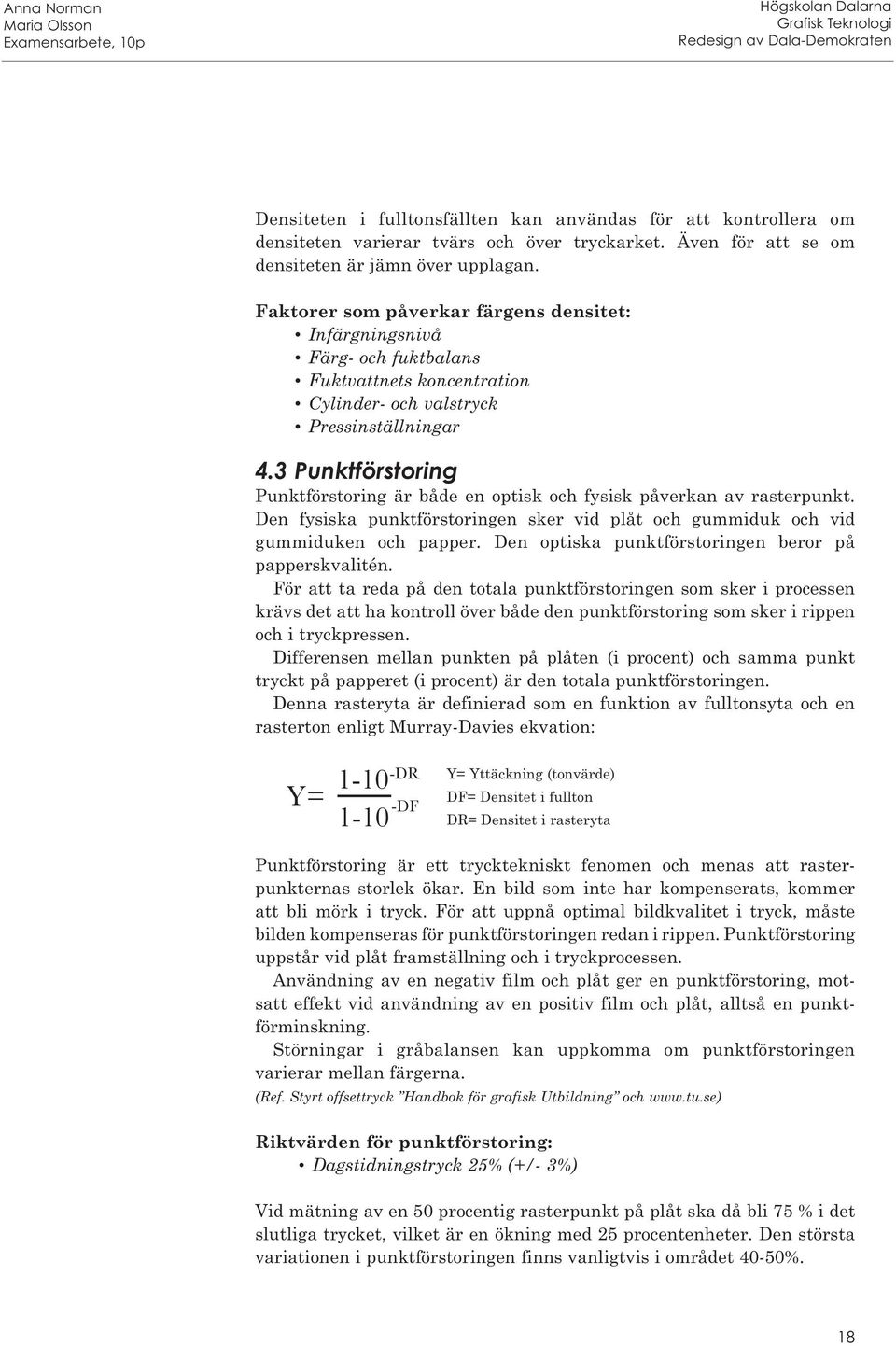 3 Punktförstoring Punktförstoring är både en optisk och fysisk påverkan av rasterpunkt. Den fysiska punktförstoringen sker vid plåt och gummiduk och vid gummiduken och papper.