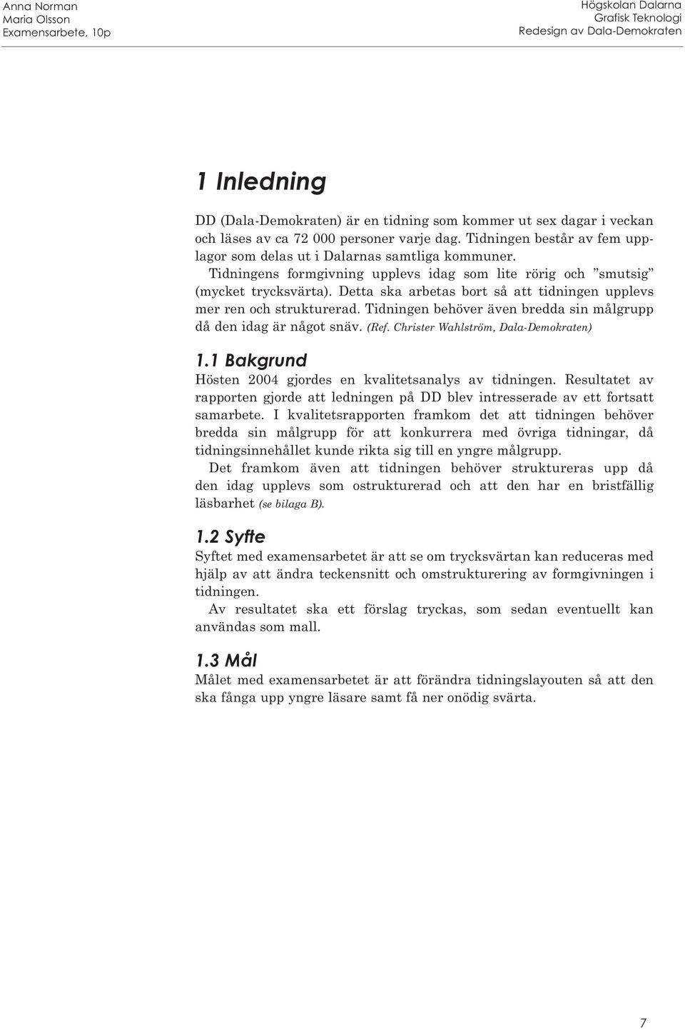 Tidningen behöver även bredda sin målgrupp då den idag är något snäv. (Ref. Christer Wahlström, Dala-Demokraten) 1.1 Bakgrund Hösten 2004 gjordes en kvalitetsanalys av tidningen.