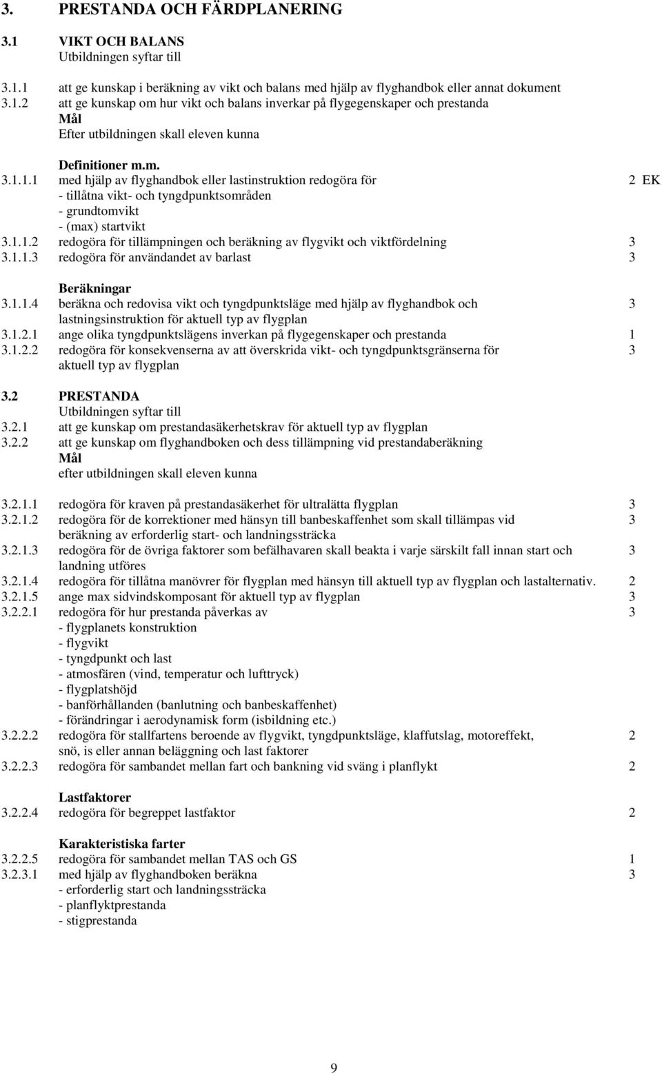1.1.3 redogöra för användandet av barlast 3 Beräkningar 3.1.1.4 beräkna och redovisa vikt och tyngdpunktsläge med hjälp av flyghandbok och 3 lastningsinstruktion för aktuell typ av flygplan 3.1.2.