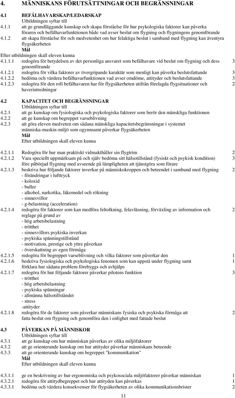 1 att ge grundläggande kunskap och skapa förståelse för hur psykologiska faktorer kan påverka föraren och befälhavarfunktionen både vad avser beslut om flygning och flygningens genomförande 4.1.2 att skapa förståelse för och medvetenhet om hur felaktiga beslut i samband med flygning kan äventyra flygsäkerheten 4.