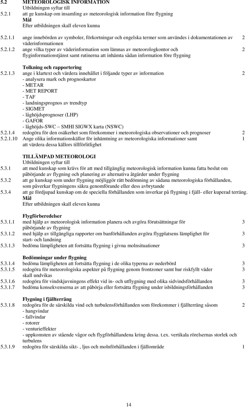 ange i klartext och värdera innehållet i följande typer av information 2 - analysera mark och prognoskartor - METAR - MET REPORT - TAF - landningsprognos av trendtyp - SIGMET - låghöjdsprognoser