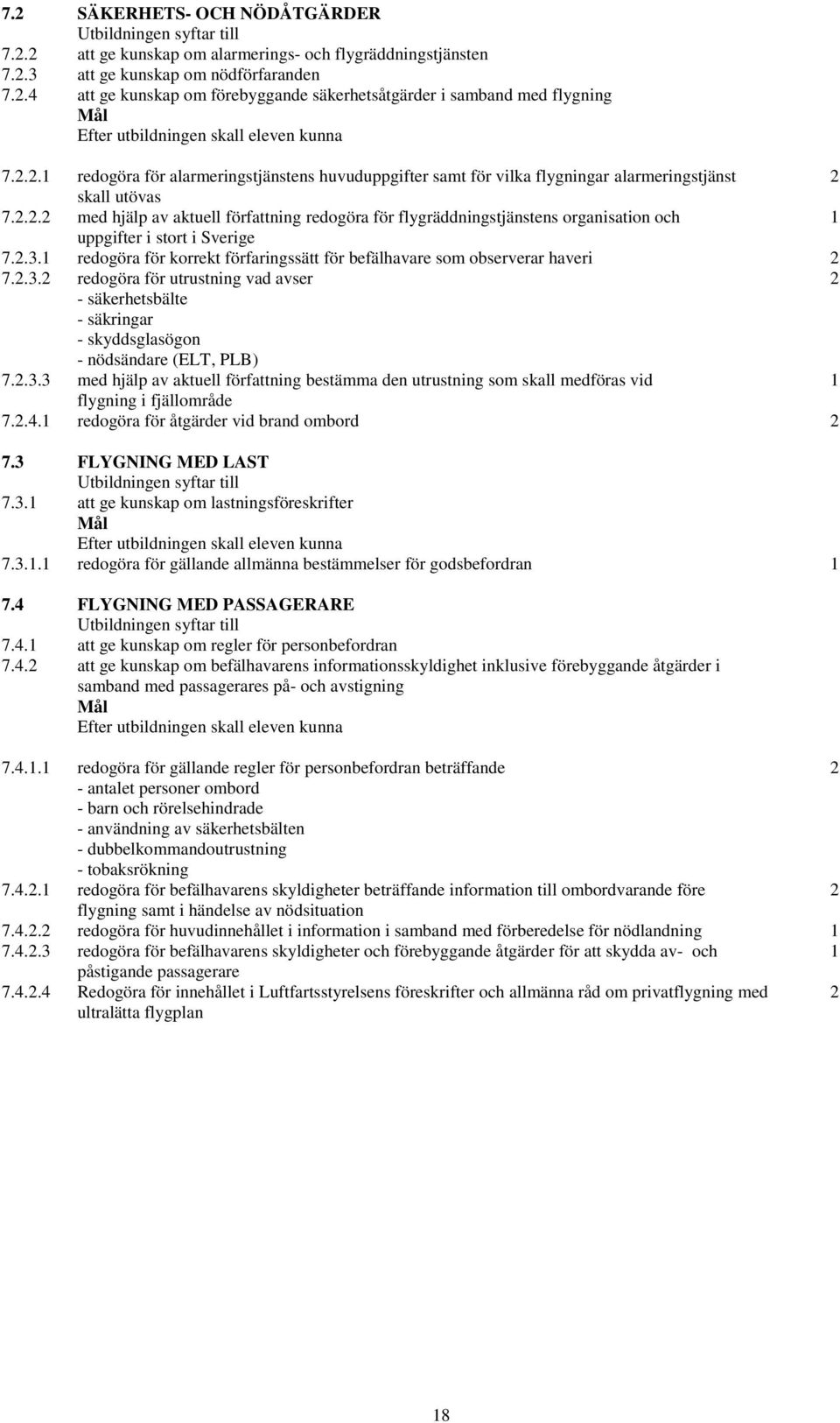 2.3.1 redogöra för korrekt förfaringssätt för befälhavare som observerar haveri 2 7.2.3.2 redogöra för utrustning vad avser 2 - säkerhetsbälte - säkringar - skyddsglasögon - nödsändare (ELT, PLB) 7.2.3.3 med hjälp av aktuell författning bestämma den utrustning som skall medföras vid 1 flygning i fjällområde 7.