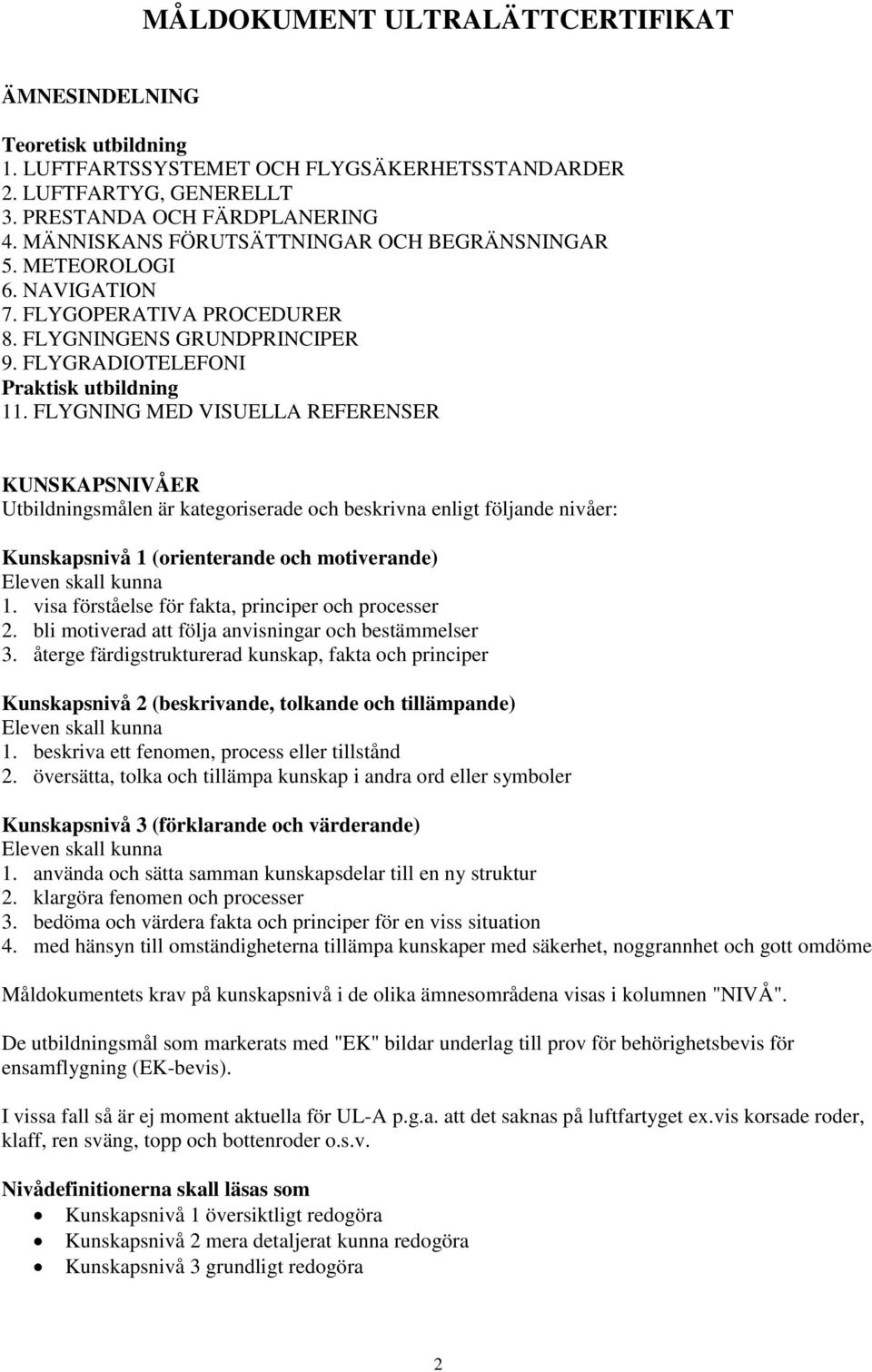 FLYGNING MED VISUELLA REFERENSER KUNSKAPSNIVÅER Utbildningsmålen är kategoriserade och beskrivna enligt följande nivåer: Kunskapsnivå 1 (orienterande och motiverande) Eleven skall kunna 1.
