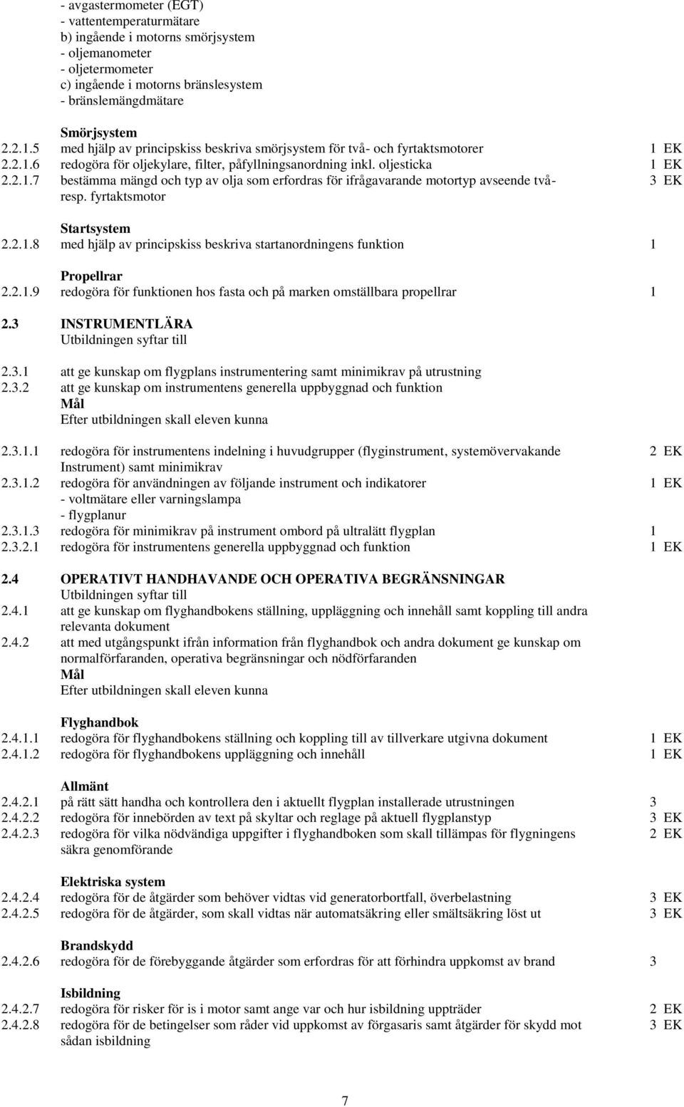 fyrtaktsmotor Startsystem 2.2.1.8 med hjälp av principskiss beskriva startanordningens funktion 1 Propellrar 2.2.1.9 redogöra för funktionen hos fasta och på marken omställbara propellrar 1 2.