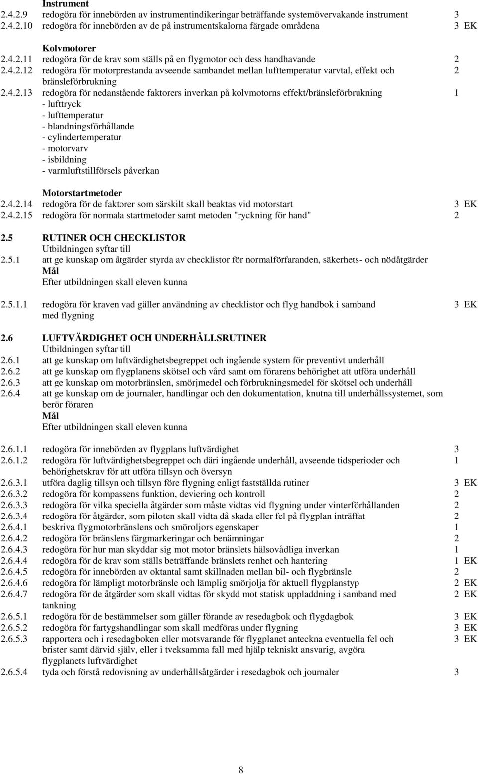 4.2.13 redogöra för nedanstående faktorers inverkan på kolvmotorns effekt/bränsleförbrukning 1 - lufttryck - lufttemperatur - blandningsförhållande - cylindertemperatur - motorvarv - isbildning -
