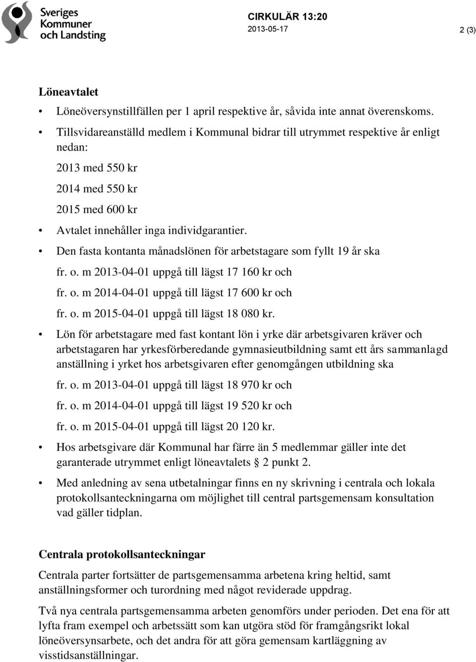 Den fasta kontanta månadslönen för arbetstagare som fyllt 19 år ska fr. o. m 2013-04-01 uppgå till lägst 17 160 kr och fr. o. m 2014-04-01 uppgå till lägst 17 600 kr och fr. o. m 2015-04-01 uppgå till lägst 18 080 kr.