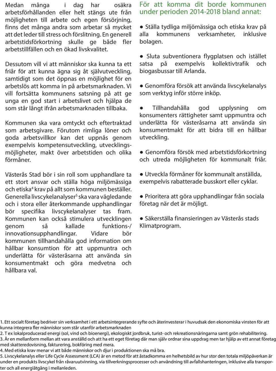 Dessutom vill vi att människor ska kunna ta ett friår för att kunna ägna sig åt självutveckling, samtidigt som det öppnas en möjlighet för en arbetslös att komma in på arbetsmarknaden.