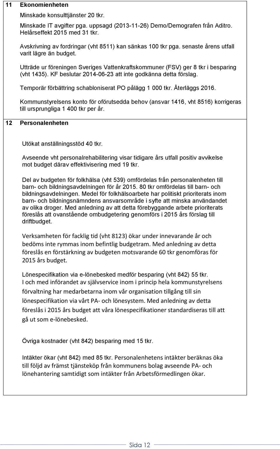 KF beslutar 2014-06-23 att inte godkänna detta förslag. Temporär förbättring schabloniserat PO pålägg 1 000 tkr. Återläggs 2016.