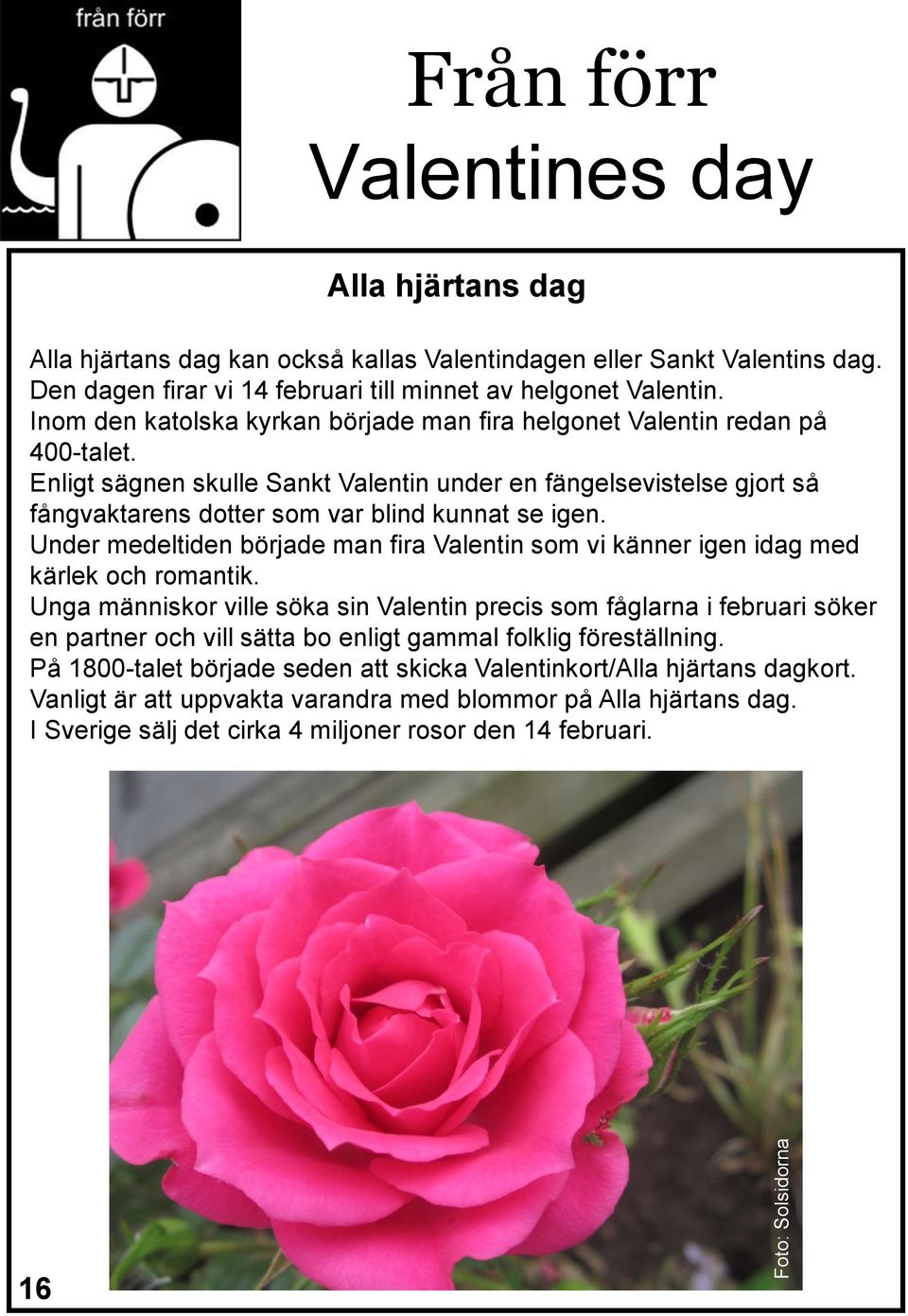 Enligt sägnen skulle Sankt Valentin under en fängelsevistelse gjort så fångvaktarens dotter som var blind kunnat se igen.