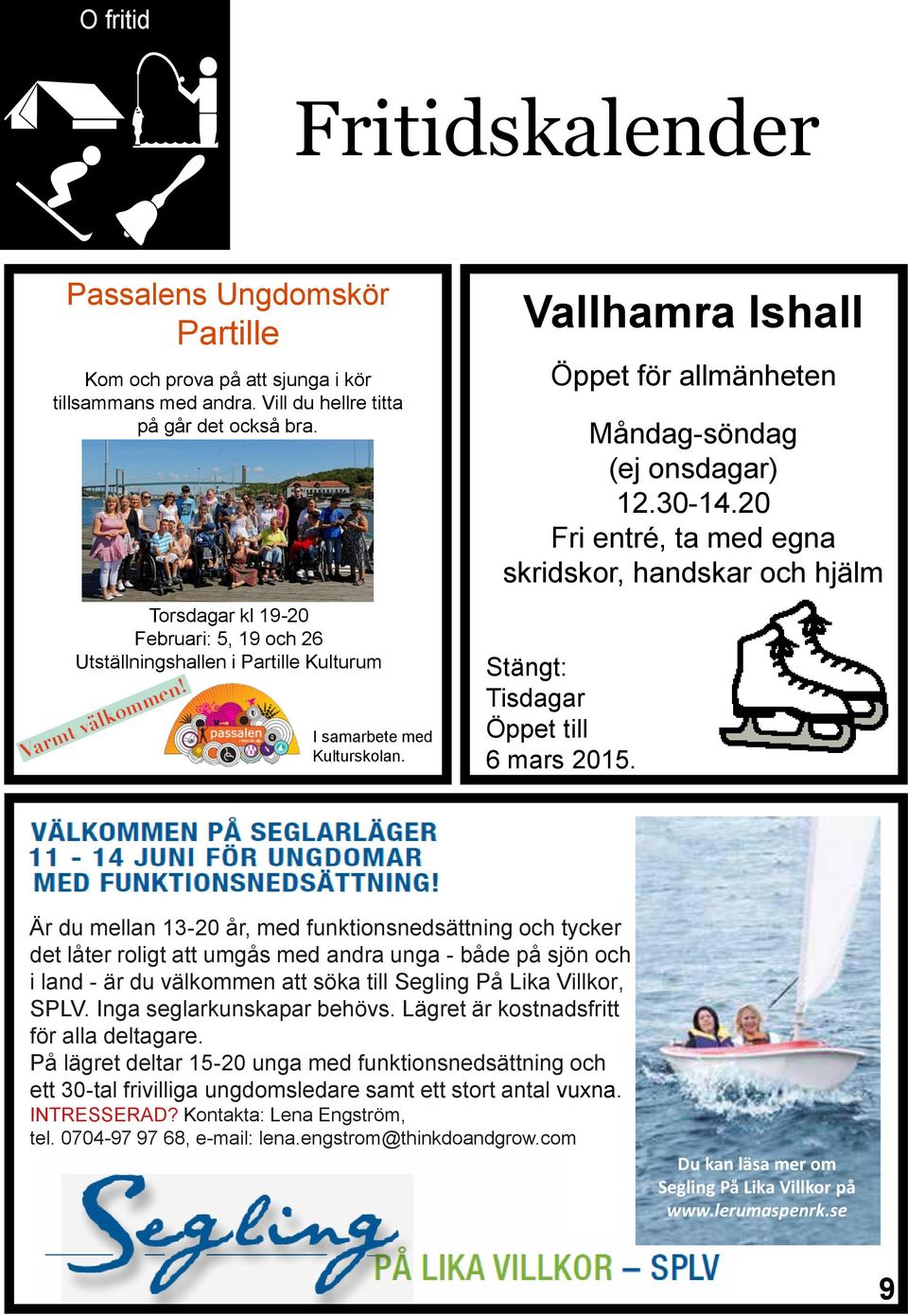 20 Fri entré, ta med egna skridskor, handskar och hjälm Stängt: Tisdagar Öppet till 6 mars 2015.