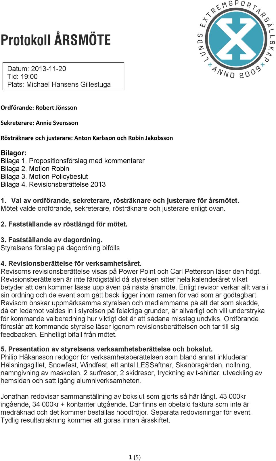 Val av ordförande, sekreterare, rösträknare och justerare för årsmötet. Mötet valde ordförande, sekreterare, rösträknare och justerare enligt ovan. 2. Fastställande av röstlängd för mötet. 3.