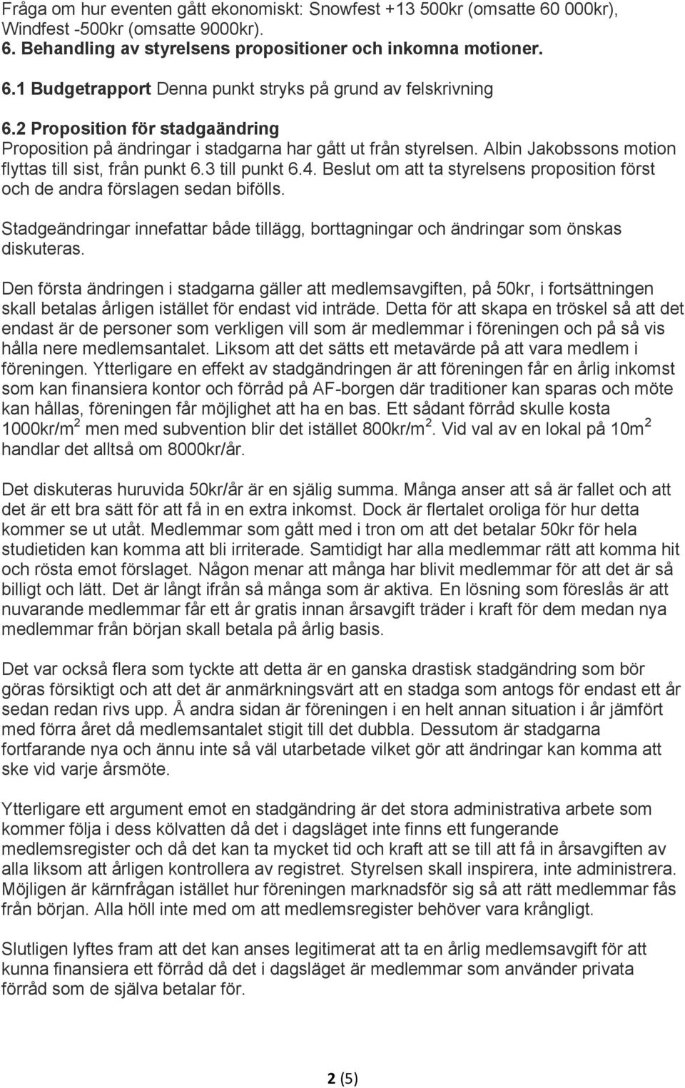 Beslut om att ta styrelsens proposition först och de andra förslagen sedan bifölls. Stadgeändringar innefattar både tillägg, borttagningar och ändringar som önskas diskuteras.