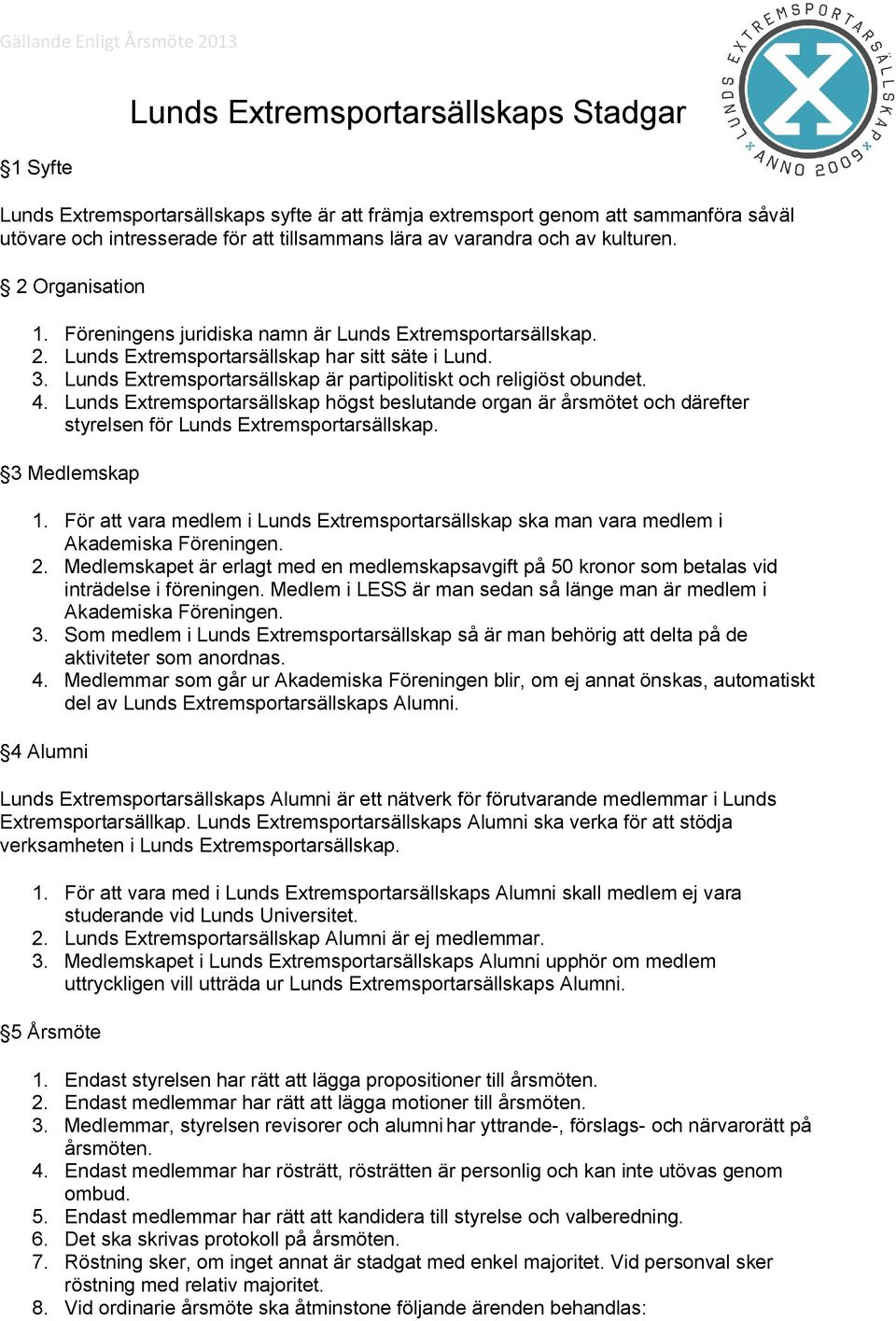 Lunds Extremsportarsällskap är partipolitiskt och religiöst obundet. 4. Lunds Extremsportarsällskap högst beslutande organ är årsmötet och därefter styrelsen för Lunds Extremsportarsällskap.