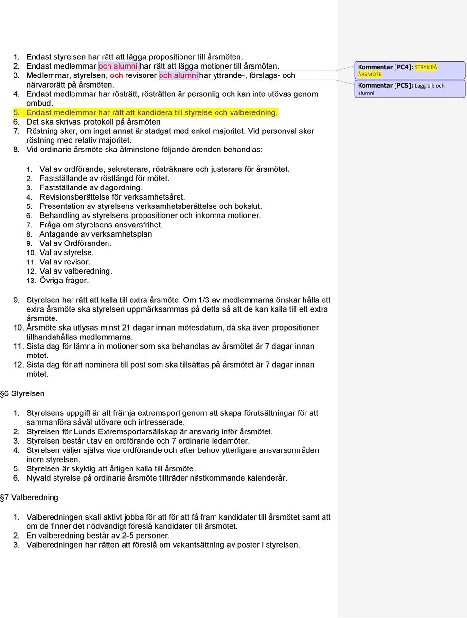 Endast medlemmar har rätt att kandidera till styrelse och valberedning. 6. Det ska skrivas protokoll på årsmöten. 7. Röstning sker, om inget annat är stadgat med enkel majoritet.