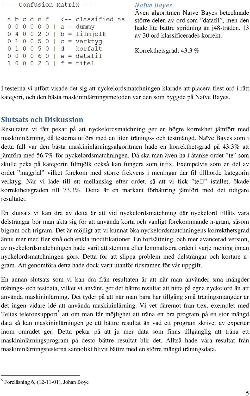 Slutsats och Diskussion Resultaten vi fått pekar på att nyckelordsmatchning ger en högre korrekhet jämfört med maskininlärning, då testerna utförs med en liten tränings- och testmängd.