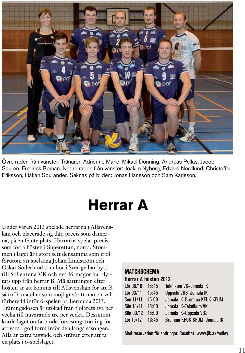 Herrar A Under våren 2013 spelade herrarna i Allsvenskan och placerade sig där, precis som damerna, på en femte plats. Herrarna spelar precis som förra hösten i Superettan, norra.