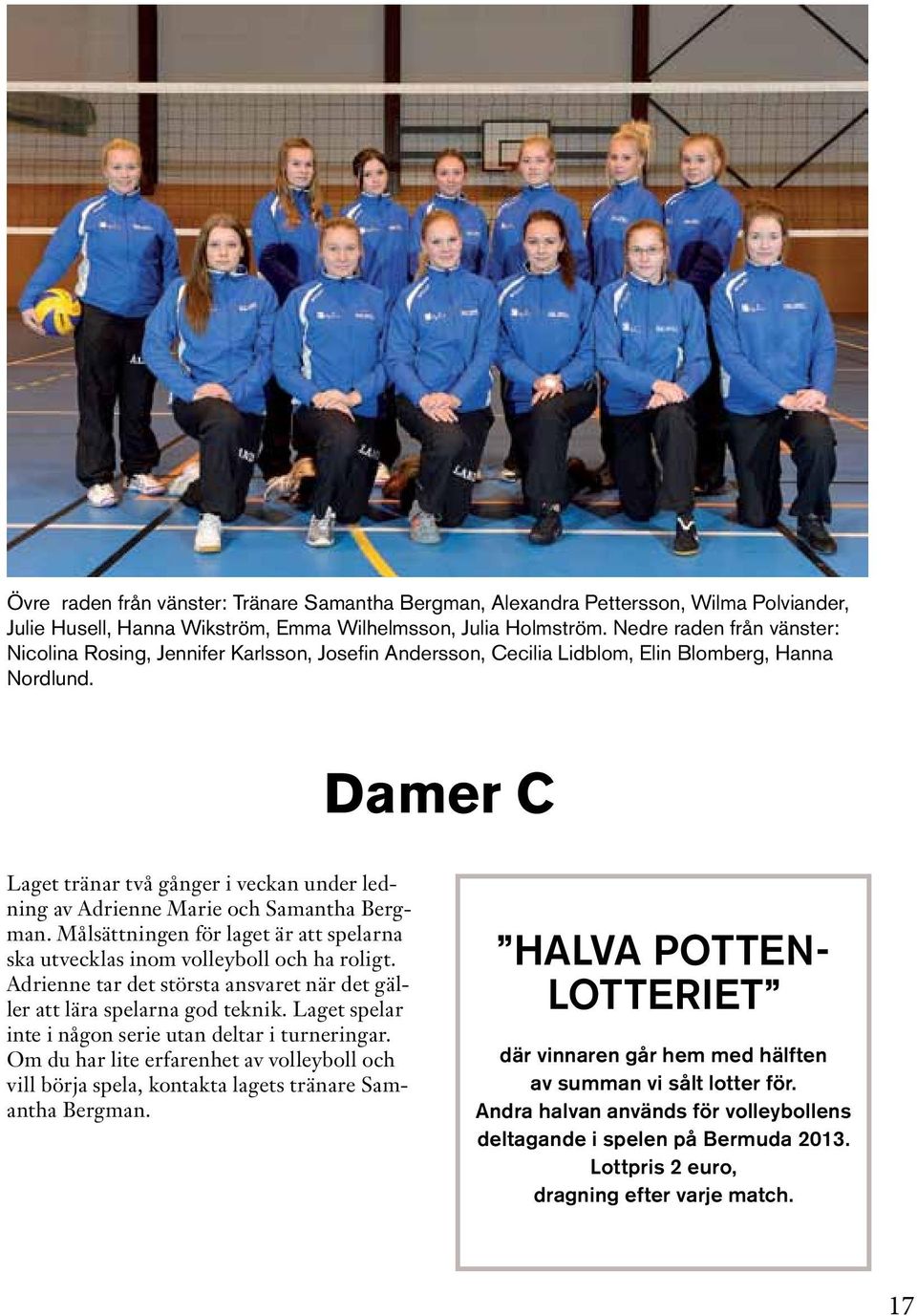 Damer C Laget tränar två gånger i veckan under ledning av Adrienne Marie och Samantha Bergman. Målsättningen för laget är att spelarna ska utvecklas inom volleyboll och ha roligt.