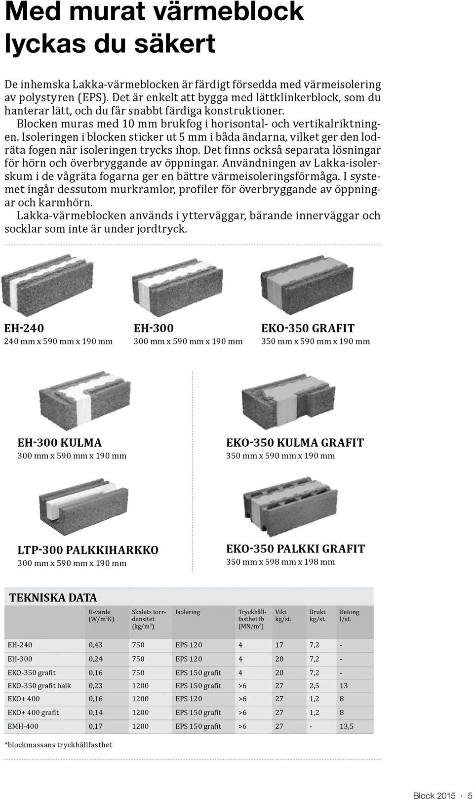 Isoleringen i blocken sticker ut 5 mm i båda ändarna, vilket ger den lodräta fogen när isoleringen trycks ihop. Det finns också separata lösningar för hörn och överbryggande av öppningar.