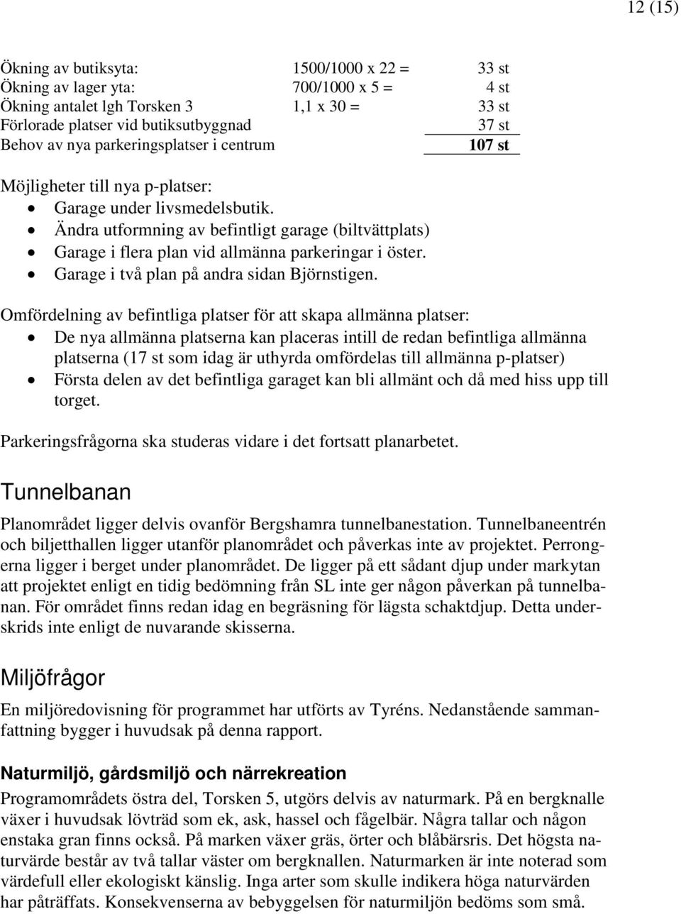 Ändra utformning av befintligt garage (biltvättplats) Garage i flera plan vid allmänna parkeringar i öster. Garage i två plan på andra sidan Björnstigen.