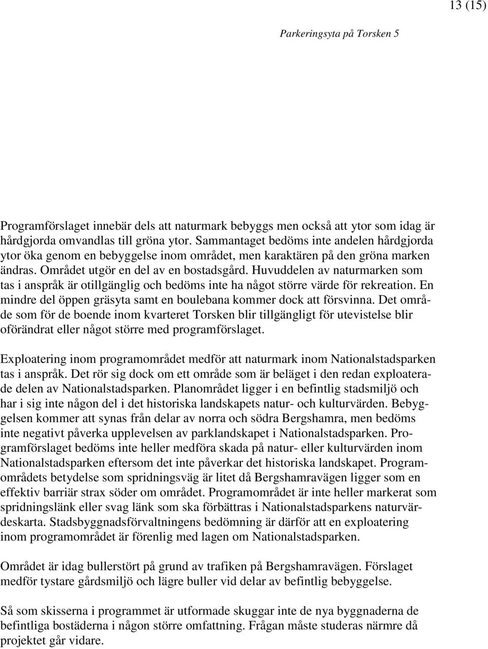 Huvuddelen av naturmarken som tas i anspråk är otillgänglig och bedöms inte ha något större värde för rekreation. En mindre del öppen gräsyta samt en boulebana kommer dock att försvinna.