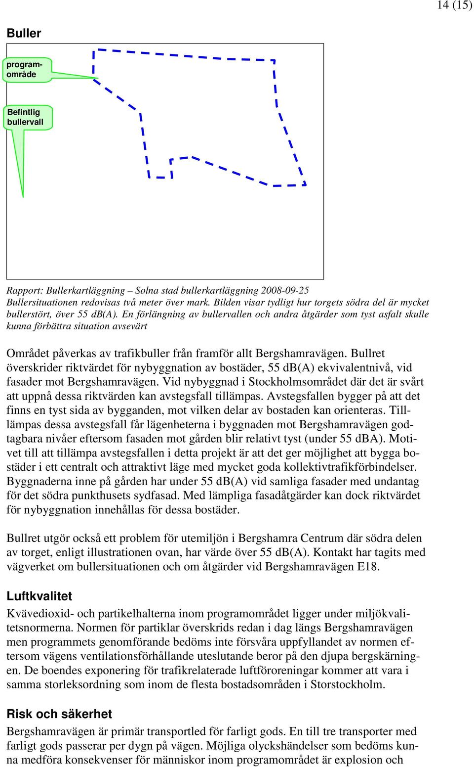 En förlängning av bullervallen och andra åtgärder som tyst asfalt skulle kunna förbättra situation avsevärt Området påverkas av trafikbuller från framför allt Bergshamravägen.