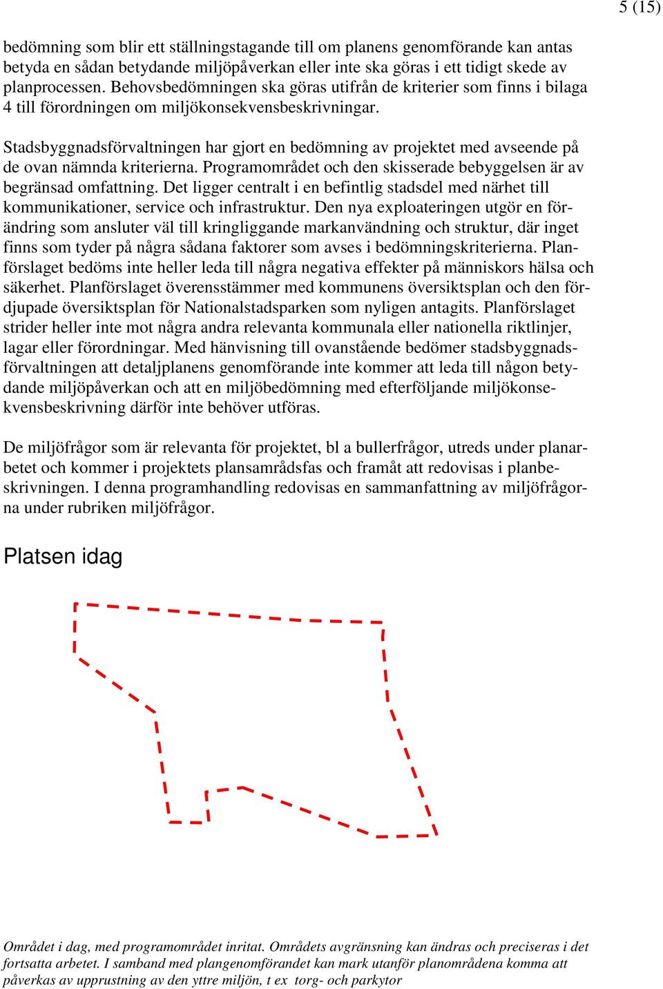 Stadsbyggnadsförvaltningen har gjort en bedömning av projektet med avseende på de ovan nämnda kriterierna. Programområdet och den skisserade bebyggelsen är av begränsad omfattning.