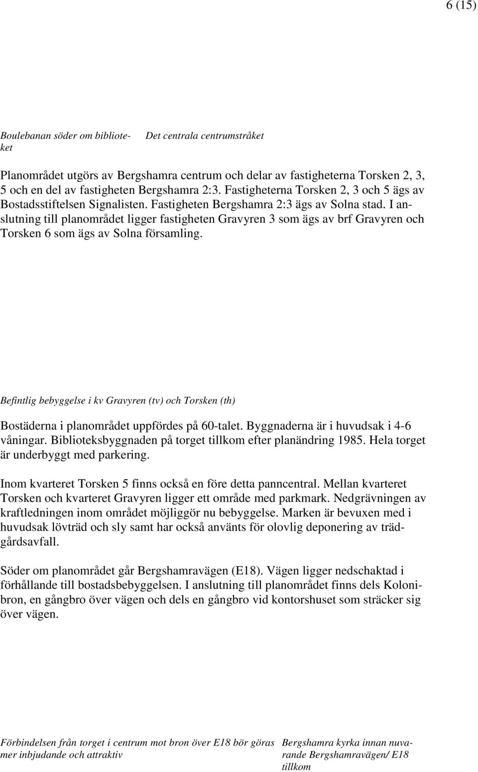 I anslutning till planområdet ligger fastigheten Gravyren 3 som ägs av brf Gravyren och Torsken 6 som ägs av Solna församling.