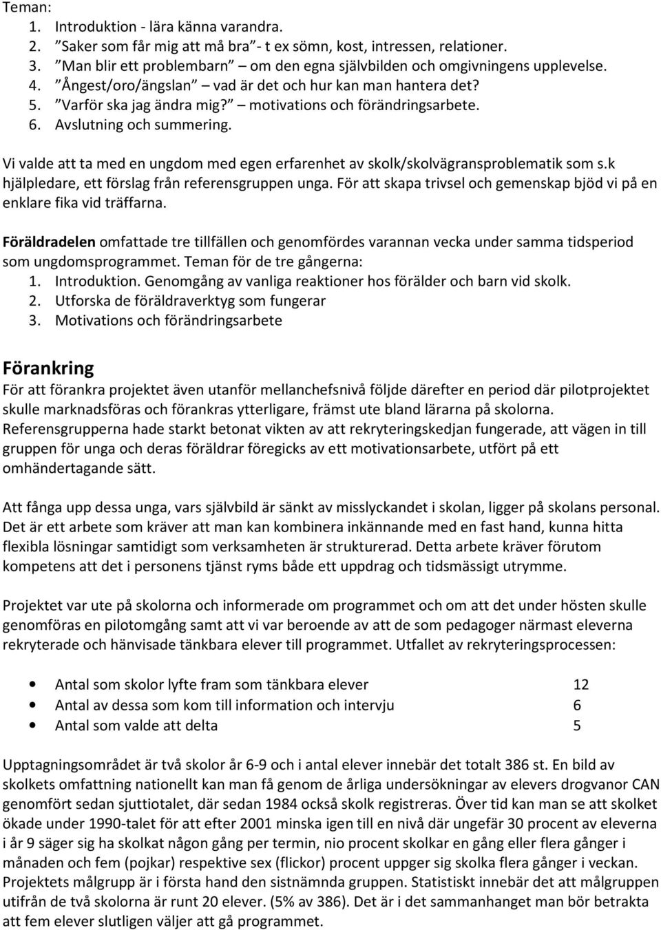 Vi valde att ta med en ungdom med egen erfarenhet av skolk/skolvägransproblematik som s.k hjälpledare, ett förslag från referensgruppen unga.