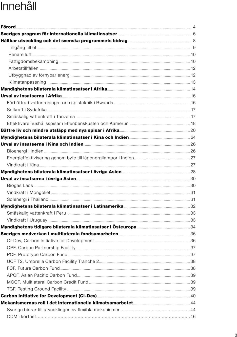 .. 16 Förbättrad vattenrenings- och spisteknik i Rwanda... 16 Solkraft i Sydafrika... 17 Småskalig vattenkraft i Tanzania... 17 Effektivare hushållsspisar i Elfenbenskusten och Kamerun.