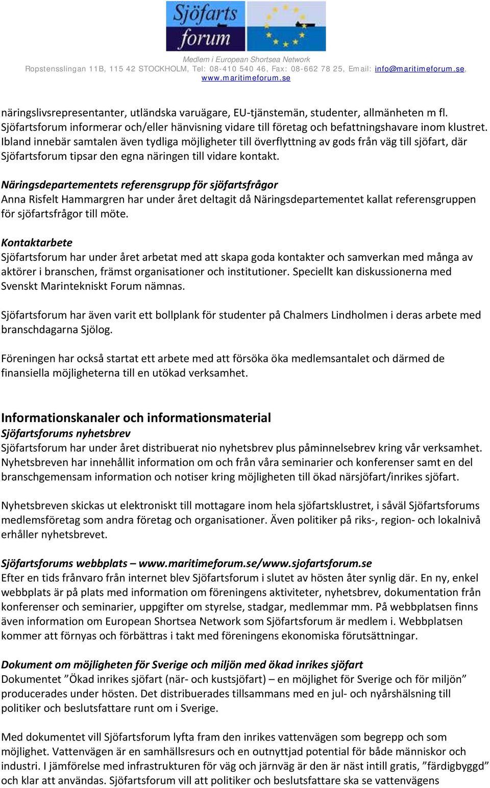 Näringsdepartementets referensgrupp för sjöfartsfrågor Anna Risfelt Hammargren har under året deltagit då Näringsdepartementet kallat referensgruppen för sjöfartsfrågor till möte.