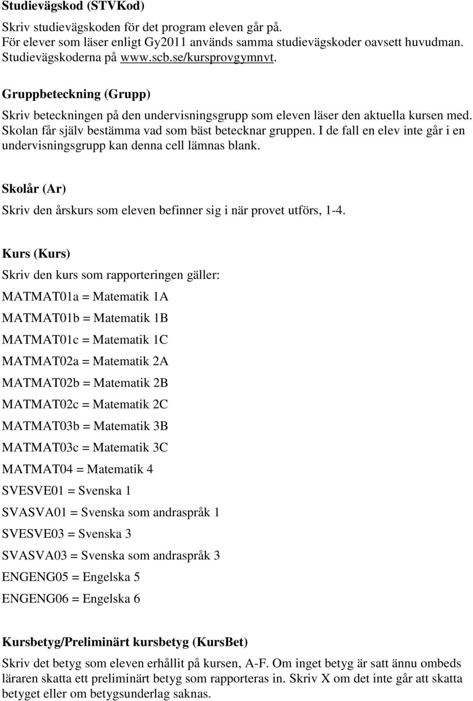 I de fall en elev inte går i en undervisningsgrupp kan denna cell lämnas blank. Skolår (Ar) Skriv den årskurs som eleven befinner sig i när provet utförs, 1-4.