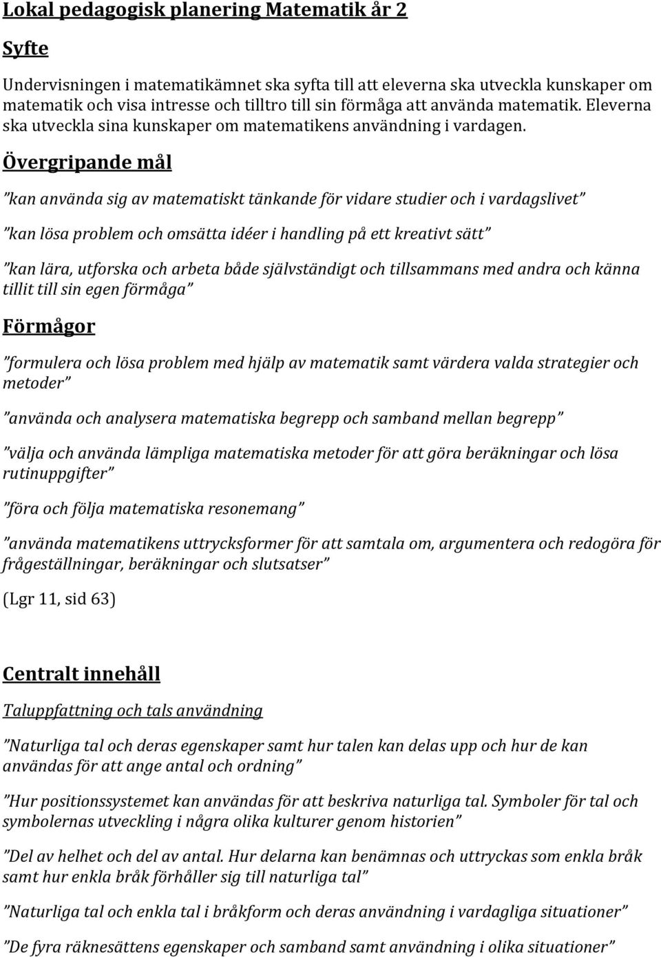 Övergripande mål kan använda sig av matematiskt tänkande för vidare studier och i vardagslivet kan lösa problem och omsätta idéer i handling på ett kreativt sätt kan lära, utforska och arbeta både