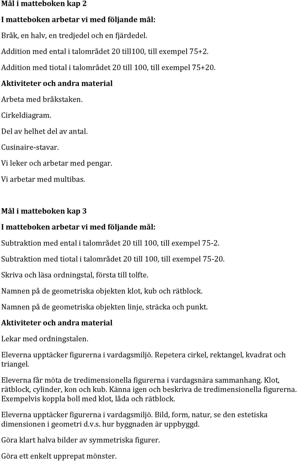 Subtraktion med tiotal i talområdet 20 till 100, till exempel 75-20. Skriva och läsa ordningstal, första till tolfte. Namnen på de geometriska objekten klot, kub och rätblock.