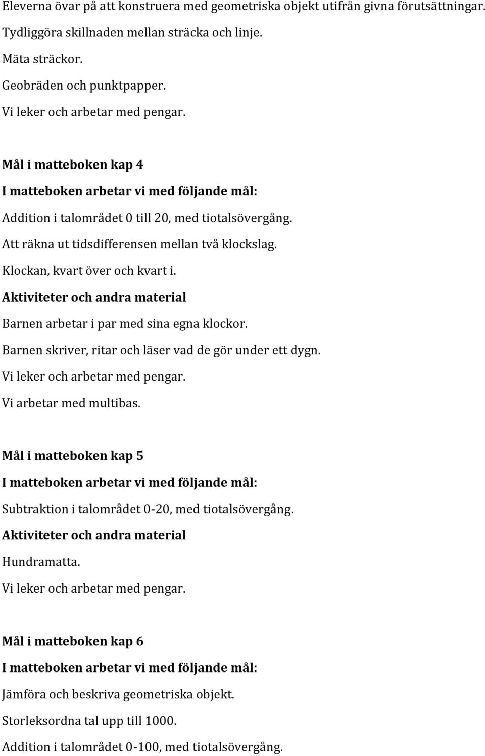 Klockan, kvart över och kvart i. Barnen arbetar i par med sina egna klockor. Barnen skriver, ritar och läser vad de gör under ett dygn.