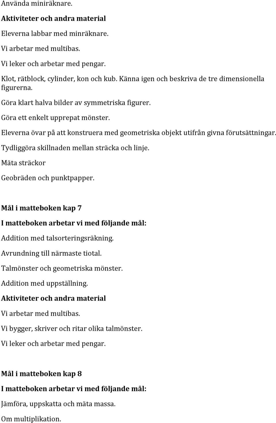 Tydliggöra skillnaden mellan sträcka och linje. Mäta sträckor Geobräden och punktpapper. Mål i matteboken kap 7 Addition med talsorteringsräkning.