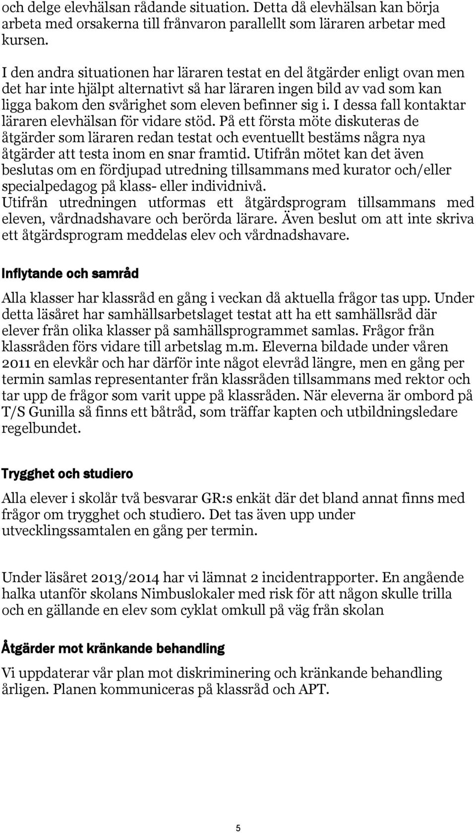 I dessa fall kontaktar läraren elevhälsan för vidare stöd. På ett första möte diskuteras de åtgärder som läraren redan testat och eventuellt bestäms några nya åtgärder att testa inom en snar framtid.