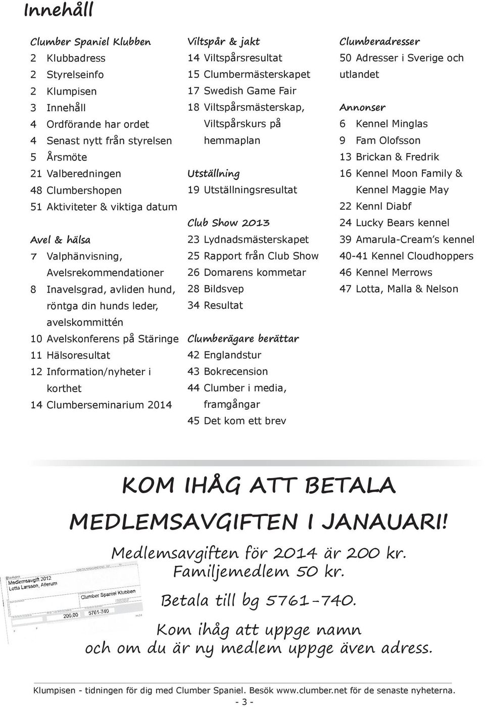 Information/nyheter i korthet 14 Clumberseminarium 2014 Viltspår & jakt 14 Viltspårsresultat 15 Clumbermästerskapet 17 Swedish Game Fair 18 Viltspårsmästerskap, Viltspårskurs på hemmaplan Utställning