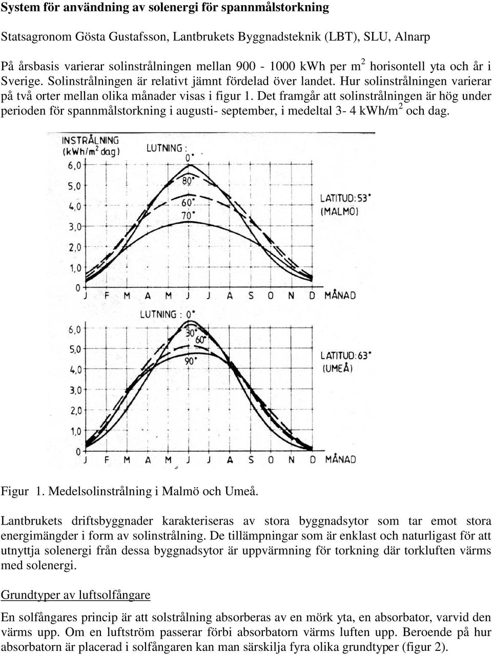 Det framgår att solinstrålningen är hög under perioden för spannmålstorkning i augusti- september, i medeltal 3-4 kwh/m 2 och dag. Figur 1. Medelsolinstrålning i Malmö och Umeå.