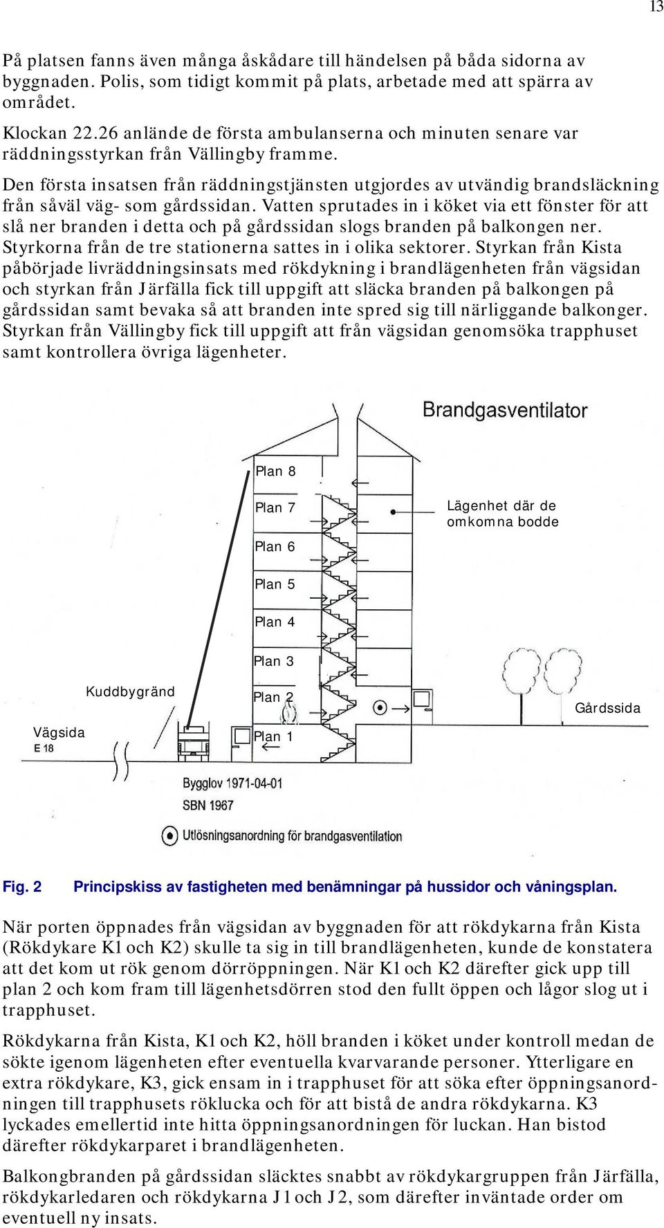 Den första insatsen från räddningstjänsten utgjordes av utvändig brandsläckning från såväl väg- som gårdssidan.