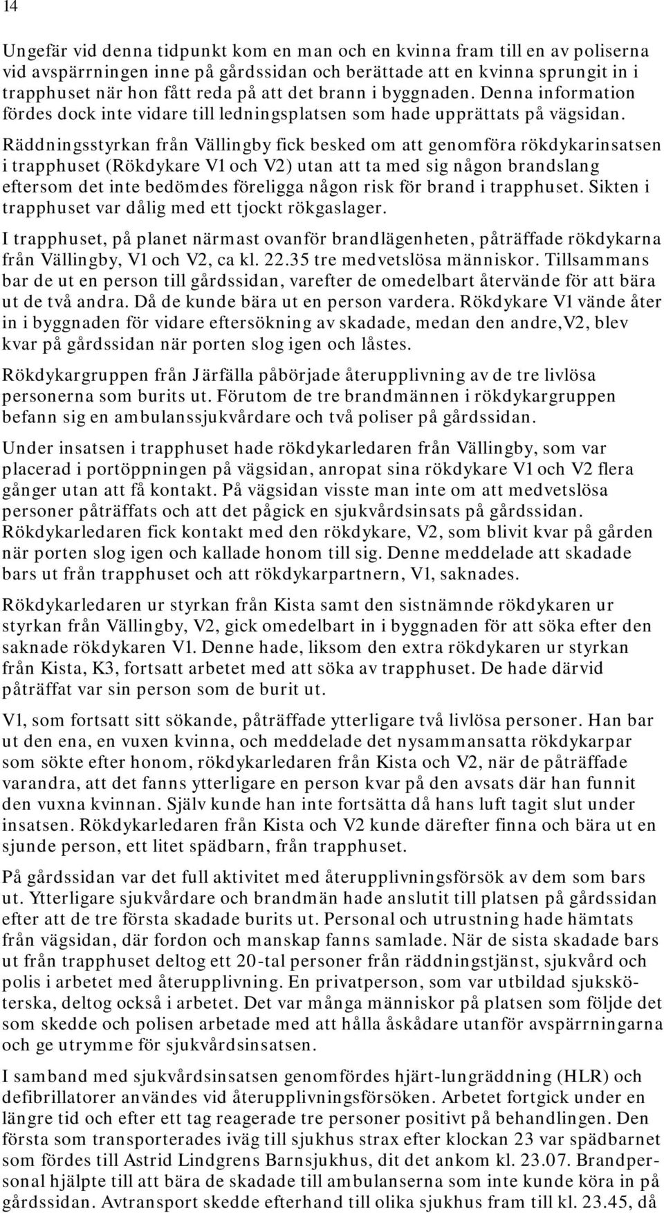 Räddningsstyrkan från Vällingby fick besked om att genomföra rökdykarinsatsen i trapphuset (Rökdykare V1 och V2) utan att ta med sig någon brandslang eftersom det inte bedömdes föreligga någon risk