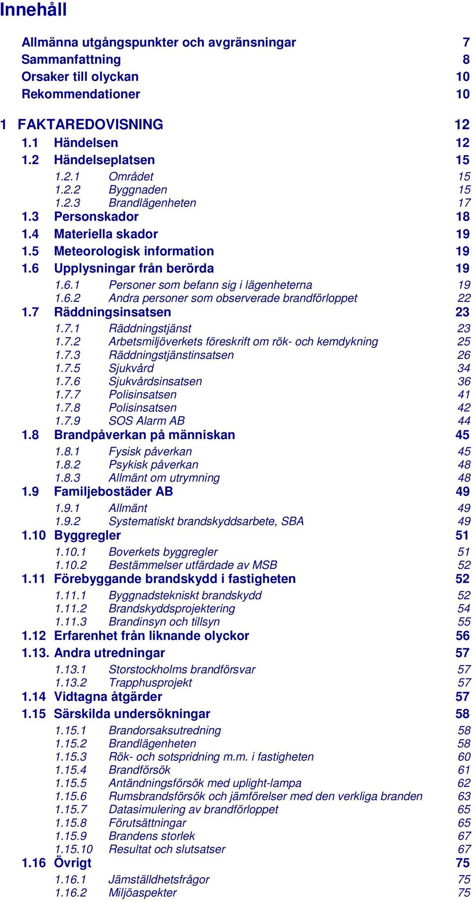 7 Räddningsinsatsen 23 1.7.1 Räddningstjänst 23 1.7.2 Arbetsmiljöverkets föreskrift om rök- och kemdykning 25 1.7.3 Räddningstjänstinsatsen 26 1.7.5 Sjukvård 34 1.7.6 Sjukvårdsinsatsen 36 1.7.7 Polisinsatsen 41 1.