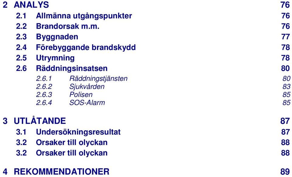 6.2 Sjukvården 83 2.6.3 Polisen 85 2.6.4 SOS-Alarm 85 3 UTLÅTANDE 87 3.