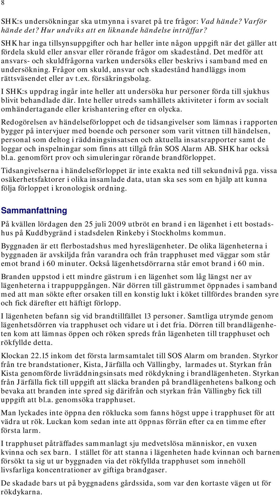 Det medför att ansvars- och skuldfrågorna varken undersöks eller beskrivs i samband med en undersökning. Frågor om skuld, ansvar och skadestånd handläggs inom rättsväsendet eller av t.ex.