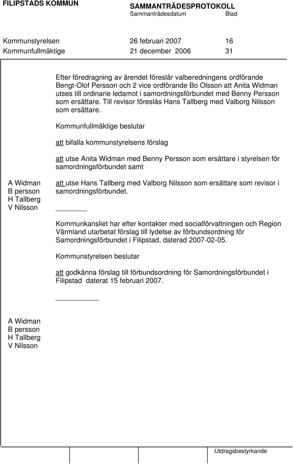 Kommunfullmäktige beslutar att bifalla kommunstyrelsens förslag att utse Anita Widman med Benny Persson som ersättare i styrelsen för samordningsförbundet samt A Widman B persson H Tallberg V Nilsson