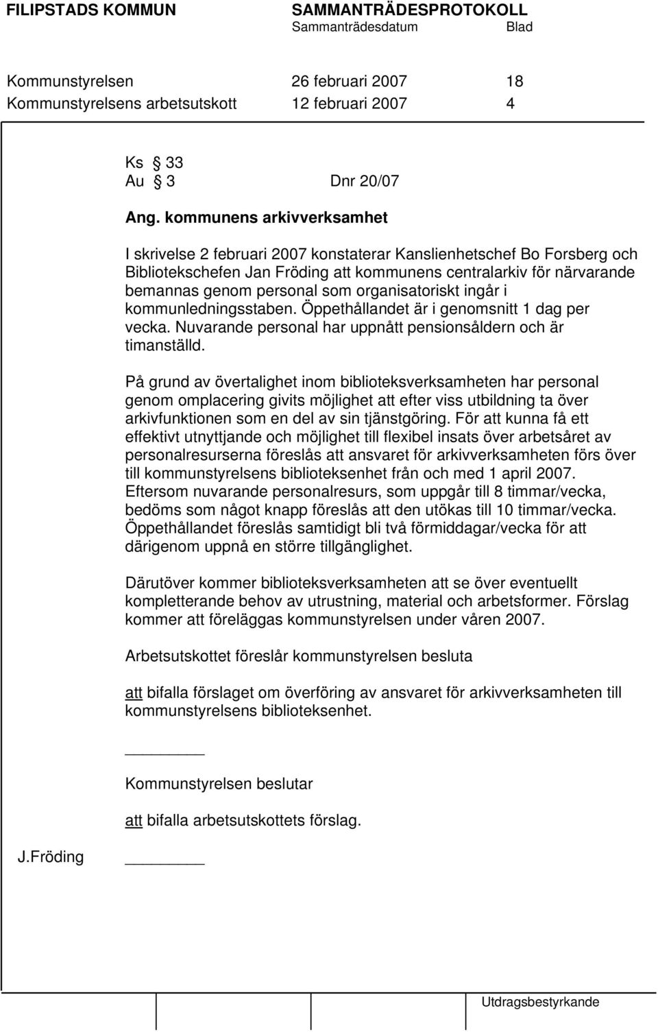 organisatoriskt ingår i kommunledningsstaben. Öppethållandet är i genomsnitt 1 dag per vecka. Nuvarande personal har uppnått pensionsåldern och är timanställd.