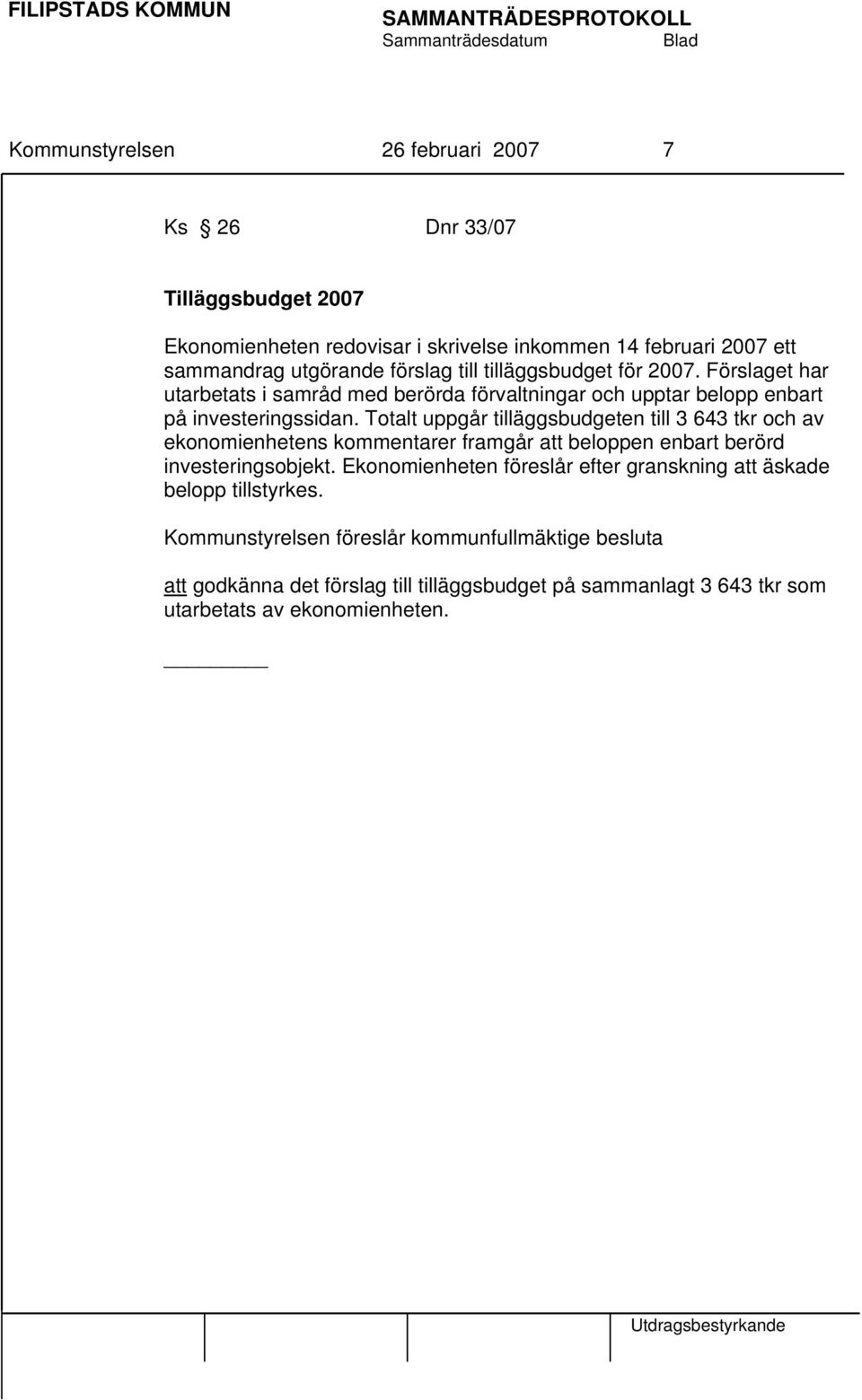 Totalt uppgår tilläggsbudgeten till 3 643 tkr och av ekonomienhetens kommentarer framgår att beloppen enbart berörd investeringsobjekt.