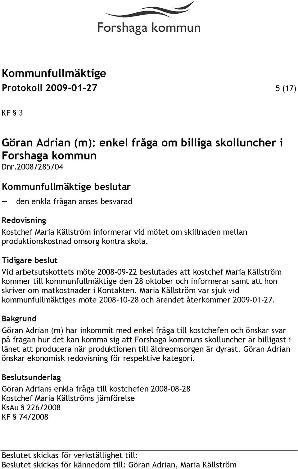 Tidigare beslut Vid arbetsutskottets möte 2008-09-22 beslutades att kostchef Maria Källström kommer till kommunfullmäktige den 28 oktober och informerar samt att hon skriver om matkostnader i