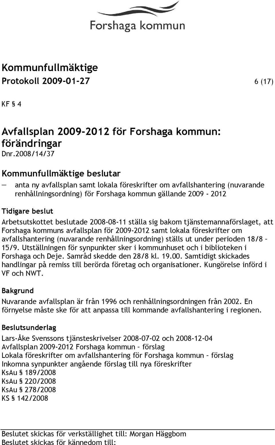 ställa sig bakom tjänstemannaförslaget, att Forshaga kommuns avfallsplan för 2009-2012 samt lokala föreskrifter om avfallshantering (nuvarande renhållningsordning) ställs ut under perioden 18/8 15/9.