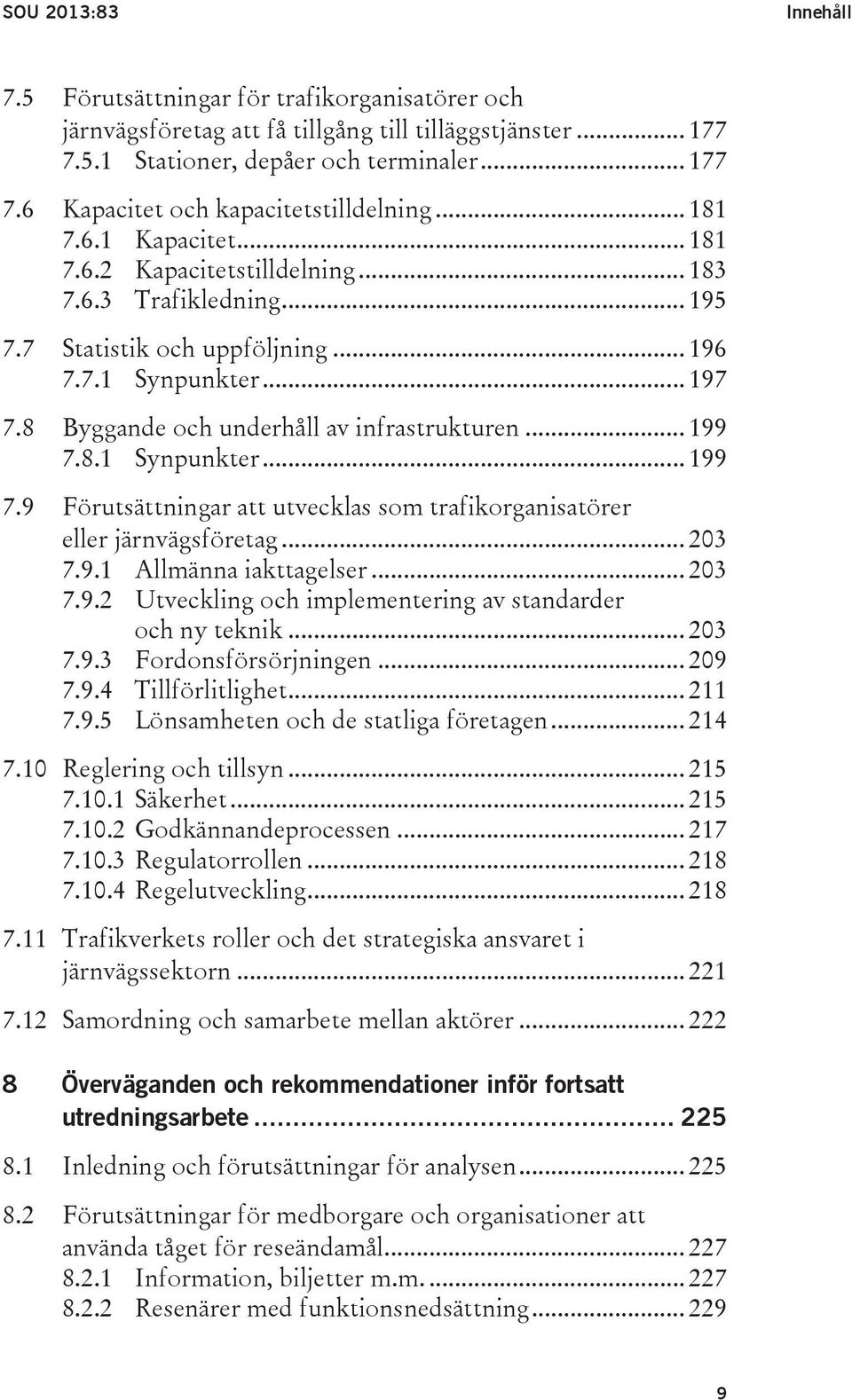 .. 199 7.8.1 Synpunkter... 199 7.9 Förutsättningar att utvecklas som trafikorganisatörer eller järnvägsföretag... 203 7.9.1 Allmänna iakttagelser... 203 7.9.2 Utveckling och implementering av standarder och ny teknik.
